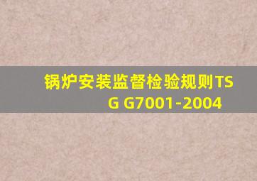 锅炉安装监督检验规则TSG G7001-2004